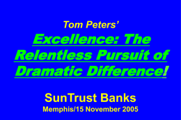 Tom Peters’  Excellence: The Relentless Pursuit of Dramatic Difference! SunTrust Banks Memphis/15 November 2005 Slides at …  tompeters.com* *Also see SunTrust.LONG.