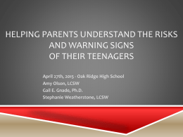 HELPING PARENTS UNDERSTAND THE RISKS AND WARNING SIGNS OF THEIR TEENAGERS April 27th, 2015 - Oak Ridge High School Amy Olson, LCSW Gail E.