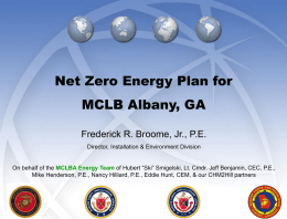 Net Zero Energy Plan for MCLB Albany, GA Frederick R. Broome, Jr., P.E. Director, Installation & Environment Division On behalf of the MCLBA Energy.