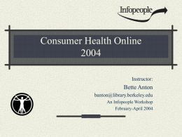Consumer Health OnlineInstructor:  Bette Anton banton@library.berkeley.edu An Infopeople Workshop February-April 2004 This Workshop Is Brought to You By the Infopeople Project Infopeople is a federally-funded grant.