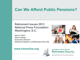 Can We Afford Public Pensions?  Retirement Issues 2013 National Press Foundation Washington, D.C. April 8, 2013 Diane Oakley Executive Director National Institute on Retirement Security  www.nirsonline.org.
