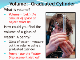 Volume: Graduated Cylinder What is volume?   Volume – (def.) the amount of space an object takes up  How could you find the volume of a glass.