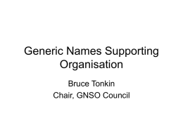 Generic Names Supporting Organisation Bruce Tonkin Chair, GNSO Council GNSO Purpose • Responsible for developing and recommending to the ICANN Board substantive policies relating to generic.