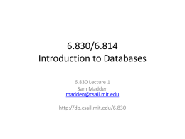6.830/6.814 Introduction to Databases 6.830 Lecture 1 Sam Madden madden@csail.mit.edu http://db.csail.mit.edu/6.830 Administrivia http://db.csail.mit.edu/6.830 Email: 6.830-staff@mit.edu Ask questions on Piazza! Lecturers: Sam Madden Aaron Elmore  TAs: Rebecca Taft Hongyu Yang  Office hours: TBD – G9 Lounge.