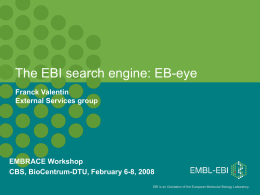 The EBI search engine: EB-eye Franck Valentin External Services group  EMBRACE Workshop CBS, BioCentrum-DTU, February 6-8, 2008 EBI is an Outstation of the European Molecular.