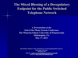 The Mixed Blessing of a Deregulatory Endpoint for the Public Switched Telephone Network  A Presentation at the End of the Phone System Conference The Wharton.