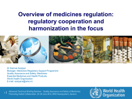 Overview of medicines regulation: regulatory cooperation and harmonization in the focus  Dr Samvel Azatyan Manager, Medicines Regulatory Support Programme Quality Assurance and Safety: Medicines Essential Medicines.