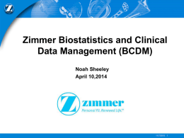 Zimmer Biostatistics and Clinical Data Management (BCDM) Noah Sheeley April 10,2014  11/7/2015 1 Zimmer Profile Zimmer is one of the largest orthopedic companies in the.