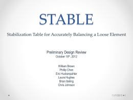 STABLE Stabilization Table for Accurately Balancing a Loose Element  Preliminary Design Review October 18th, 2012 William Brown Phillip Chen Eric Huckenpahler Laura Hughes Brian Ibeling Chris Johnson 11/7/2015