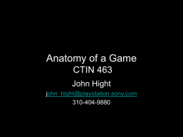 Anatomy of a Game CTIN 463 John Hight john_hight@playstation.sony.com 310-404-9880 What’s on tonight? • • • • •  Who am I? Who are you? What is this class? USC academic policy History of Videogames.