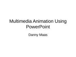 Multimedia Animation Using PowerPoint Danny Maas Agenda • View, learn and practice various PowerPoint animation techniques – PowerPoint Built-in Animation – Key frame Animation – ‘Flash Once’