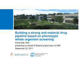 Building a strong anti-malarial drug pipeline based on phenotypic whole organism screening Annie Mak, PhD presenting on behalf of Malaria project team at GNF September.