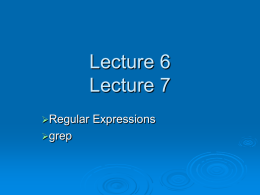 Lecture 6 Lecture 7 Regular grep  Expressions Why Regular Expressions?   Regular expressions are used to describe text patterns/filters  Unix commands/utilities that support regular expressions:        grep(fgrep, egrep) - search.