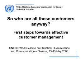 United Nations Economic Commission for Europe Statistical Division  So who are all these customers anyway? First steps towards effective customer management UNECE Work Session on Statistical.