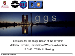 ggs Searches for the Higgs Boson at the Tevatron Matthew Herndon, University of Wisconsin Madison US CMS JTERM III Meeting M.