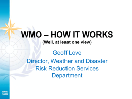 WMO – HOW IT WORKS (Well, at least one view)  Geoff Love Director, Weather and Disaster Risk Reduction Services Department.