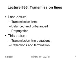 Lecture #36: Transmission lines  • Last lecture: – Transmission lines – Balanced and unbalanced – Propagation  • This lecture: – Transmission line equations – Reflections and termination  11/24/2004  EE.