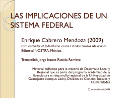 LAS IMPLICACIONES DE UN SISTEMA FEDERAL Enrique Cabrero Mendoza (2009) Para entender el federalismo en los Estados Unidos Mexicanos. Editorial NOSTRA.