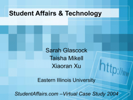 Student Affairs & Technology  Sarah Glascock Taisha Mikell Xiaoran Xu Eastern Illinois University StudentAffairs.com –Virtual Case Study 2004