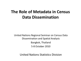 The Role of Metadata in Census Data Dissemination  United Nations Regional Seminar on Census Data Dissemination and Spatial Analysis Bangkok, Thailand 5-8 October 2010  United Nations.