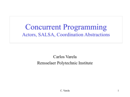 Concurrent Programming Actors, SALSA, Coordination Abstractions  Carlos Varela Rensselaer Polytechnic Institute  C. Varela Concurrency •  Some programs are best written as a set of activities that.