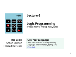 Lecture 6 Logic Programming introduction to Prolog, facts, rules  Ras Bodik Shaon Barman Thibaud Hottelier  Hack Your Language! CS164: Introduction to Programming Languages and Compilers, Spring 2012 UC Berkeley.