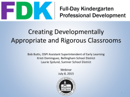 Creating Developmentally Appropriate and Rigorous Classrooms Bob Butts, OSPI Assistant Superintendent of Early Learning Kristi Dominguez, Bellingham School District Laurie Sjolund, Sumner School District Webinar July.