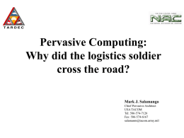 Pervasive Computing: Why did the logistics soldier cross the road? Mark J. Salamango Chief Pervasive Architect USA TACOM Tel: 586-574-7126 Fax: 586-574-6167 salamanm@tacom.army.mil.
