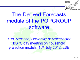 POPGROUP  The Derived Forecasts module of the POPGROUP software Ludi Simpson, University of Manchester BSPS day meeting on household projection models, 16th July 2012, LSE Slide 1