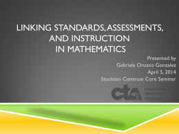 LINKING STANDARDS, ASSESSMENTS, AND INSTRUCTION IN MATHEMATICS Presented by Gabriela Orozco Gonzalez April 5, 2014 Stockton Common Core Seminar.