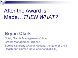 After the Award is Made…THEN WHAT? Bryan Clark Chief, Grants Management Officer Grants Management Branch Eunice Kennedy Shriver National Institute of Child Health and Human Development.
