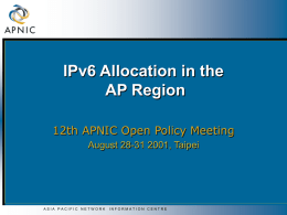 IPv6 Allocation in the AP Region 12th APNIC Open Policy Meeting August 28-31 2001, Taipei  ASIA PACIFIC NETWORK  INFORMATION CENTRE.