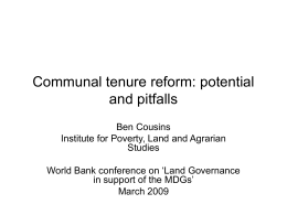 Communal tenure reform: potential and pitfalls Ben Cousins Institute for Poverty, Land and Agrarian Studies World Bank conference on ‘Land Governance in support of the MDGs’ March.