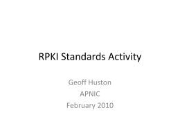 RPKI Standards Activity Geoff Huston APNIC February 2010 IETF Activity • Secure inter-Domain Working Group (SIDR) – chartered April 2006 – Charter: http://www.ietf.org/dyn/wg/charter/sidr-charter.html  – Focus: • formulate an extensible.