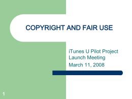 COPYRIGHT AND FAIR USE iTunes U Pilot Project Launch Meeting March 11, 2008