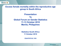 Excess female mortality within the reproductive age group in South Africa Presentation To Global Forum on Gender Statistics 11-13 October 2010 Manila, Philippines  Statistics South Africa 11 October.