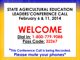 STATE AGRICULTURAL EDUCATION LEADERS’CONFERENCE CALL February 6 & 11, 2014  WELCOME  Dial In: 1-800-779-9088 Pass Code: 32267 *This Conference Call is being Recorded. Please mute your phones*