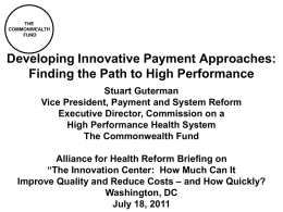 THE COMMONWEALTH FUND  Developing Innovative Payment Approaches: Finding the Path to High Performance Stuart Guterman Vice President, Payment and System Reform Executive Director, Commission on a High Performance.