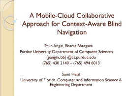 A Mobile-Cloud Collaborative Approach for Context-Aware Blind Navigation Pelin Angin, Bharat Bhargava Purdue University, Department of Computer Sciences {pangin, bb} @cs.purdue.edu (765) 430 2140 – (765)