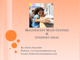 MAGNIFICENT MATH CENTERS & INTERNET IDEAS By: Deidre Hannible Website: www.mrsmathgames.org E-mail: deidre@mrsmathgames.org “THE TOP FIVE THINGS YOU ARE THINKING THIS AFTERNOON”! 1. 2.  3.  4. 5.  I can’t wait until to.