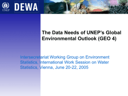 The Data Needs of UNEP’s Global Environmental Outlook (GEO 4)  Intersecretariat Working Group on Environment Statistics, International Work Session on Water Statistics, Vienna, June.