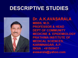 DESCRIPTIVE STUDIES Dr. A.K.AVASARALA MBBS, M.D. PROFESSOR & HEAD DEPT OF COMMUNITY MEDICINE & EPIDEMIOLOGY PRATHIMA INSTITUTE OF MEDICAL SCIENCES, KARIMNAGAR, A.P. INDIA : +91505417 avasarala@yahoo.com.