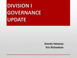 DIVISION I GOVERNANCE UPDATE  Brandy Hataway Kris Richardson New Governance Structure • August 2013. o NCAA Division I Board of Directors approved a plan for redesigning the.