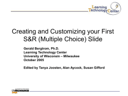 Creating and Customizing your First S&R (Multiple Choice) Slide Gerald Bergtrom, Ph.D. Learning Technology Center University of Wisconsin – Milwaukee October 2005 Edited by Tanya Joosten,
