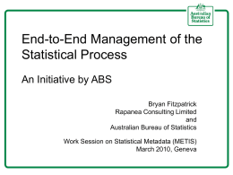 End-to-End Management of the Statistical Process An Initiative by ABS Bryan Fitzpatrick Rapanea Consulting Limited and Australian Bureau of Statistics Work Session on Statistical Metadata (METIS) March 2010,