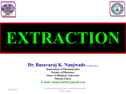 EXTRACTION Dr. Basavaraj K. Nanjwade  M. Pharm., Ph. D  Department of Pharmaceutics Faculty of Pharmacy Omer Al-Mukhtar University Tobruk, Libya.  E-mail: nanjwadebk@gmail.com 2014/05/20  Faculty of Pharmacy, Omer Al-Mukhtar University, Tobruk,