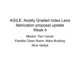 AGILE: Axially Graded Index Lens fabrication proposal update Week 4 Mentor: Tom Carver Flexible Clean Room, Nano Building Nina Vaidya.