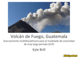 Volcán de Fuego, Guatemala Acercamiento multidisciplinario para el modelado de sismicidad de muy larga periodo (VLP)  Kyle Brill.
