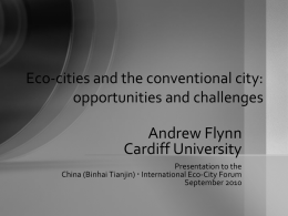 Eco-cities and the conventional city: opportunities and challenges  Andrew Flynn Cardiff University Presentation to the China (Binhai Tianjin)  International Eco-City Forum September 2010