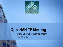OpenHAN TF Meeting New Use Case Development Erich W. Gunther Agenda          Introductions OpenHAN Overview Work Plan Review Organizational Issues Coordination with External Groups Task Force Updates New business.
